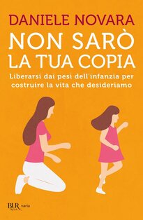 Non sarò la tua copia: Liberarsi dai pesi dell'infanzia per costruire la vita che desideriamo. Daniele Novara | Libro | Itacalibri