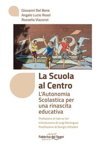 La scuola al centro: L'autonomia scolastica per una rinascita educativa. Angelo Lucio Rossi, Rossella Viaconzi, Giovanni Del Bene | Libro | Itacalibri