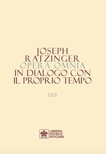 Opera Omnia di Joseph Ratzinger. Vol. 13/3: In dialogo con il proprio tempo - Papa Benedetto XVI (Joseph Ratzinger) | Libro | Itacalibri