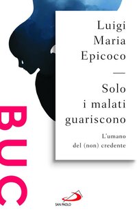 Solo i malati guariscono. L'umano del (non) credente - Luigi Maria Epicoco | Libro | Itacalibri