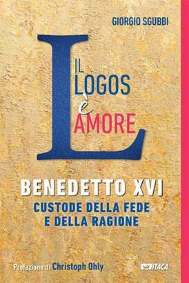 Il Logos è amore : Benedetto XVI custode della fede e della ragione. Giorgio Sgubbi | Libro | Itacalibri