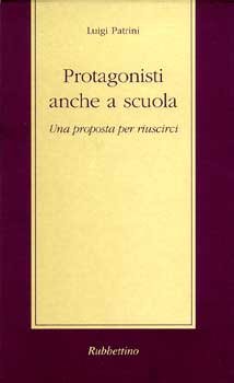 Protagonisti anche a scuola: Una proposta per riuscirci. Luigi Patrini | Libro | Itacalibri