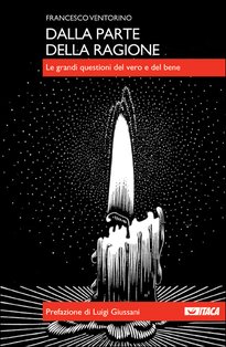 Dalla parte della ragione: Le grandi questioni del vero e del bene. Francesco Ventorino | Libro | Itacalibri