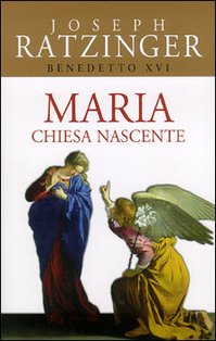 Maria: Chiesa nascente. Papa Benedetto XVI (Joseph Ratzinger) | Libro | Itacalibri