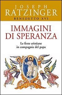 Immagini di speranza: Le feste cristiane in compagnia del Papa. Papa Benedetto XVI (Joseph Ratzinger) | Libro | Itacalibri