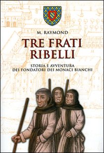 Tre frati ribelli: Storia e avventura dei fondatori dei monaci bianchi. M. Raymond | Libro | Itacalibri