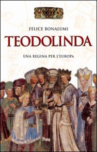 Teodolinda: Una regina per l'Europa. Felice Bonalumi | Libro | Itacalibri