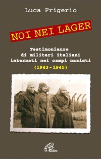 Noi nei lager: Testimonianze di militari italiani internati nei campi nazisti (1943-1945). Luca Frigerio | Libro | Itacalibri