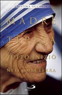 Madre Teresa: Tutto iniziò nella mia terra. Cristina Siccardi | Libro | Itacalibri