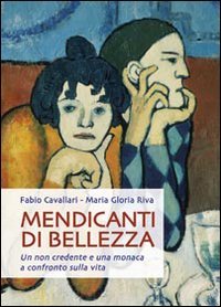 Mendicanti di bellezza: Un non credente e una monaca a confronto sulla vita. Maria Gloria Riva, Fabio Cavallari | Libro | Itacalibri