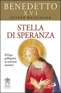 Stella di speranza: Il Papa pellegrino ai santuari mariani. Papa Benedetto XVI (Joseph Ratzinger) | Libro | Itacalibri