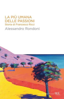 La più umana delle passioni: Storia di Francesco Ricci. Alessandro Rondoni | Libro | Itacalibri