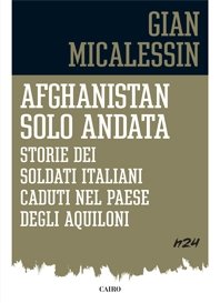 Afghanistan solo andata: Storie dei soldati italiani caduti nel paese degli aquiloni. Gian Micalessin | Libro | Itacalibri