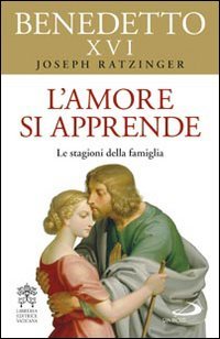 L'amore si apprende: Le stagioni della famiglia. Papa Benedetto XVI (Joseph Ratzinger) | Libro | Itacalibri