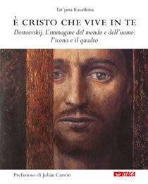 È Cristo che vive in te: Dostoevskij. L’immagine del mondo e dell’uomo: l’icona e il quadro. Tat’jana Kasatkina | Libro | Itacalibri