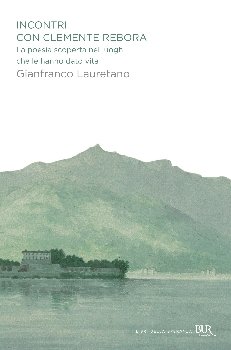 Incontri con Clemente Rebora: La poesia scoperta nei luoghi che le hanno dato vita. Gianfranco Lauretano | Libro | Itacalibri