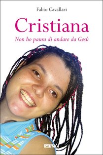 Cristiana: «Non ho paura di andare da Gesù». Fabio Cavallari | Libro | Itacalibri