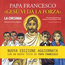 «Gesù vi dà la forza» - La Cresima: Le parole del Papa ai ragazzi che ricevono il sacramento della Confermazione. Papa Francesco (Jorge Mario Bergoglio) | Libro | Itacalibri