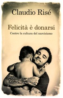 Felicità è donarsi: Contro la cultura del narcisismo. Claudio Risé | Libro | Itacalibri