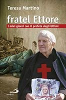 Fratel Ettore: I miei giorni con il profeta degli ultimi. Teresa Martino | Libro | Itacalibri