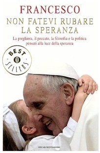 Non fatevi rubare la speranza: La preghiera, il peccato, la filosofia e la politica pensati alla luce della speranza. Papa Francesco (Jorge Mario Bergoglio) | Libro | Itacalibri