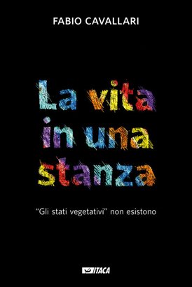 La vita in una stanza: “Gli stati vegetativi” non esistono. Fabio Cavallari | Libro | Itacalibri